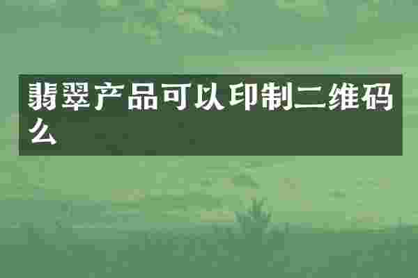 翡翠产品可以印制二维码么