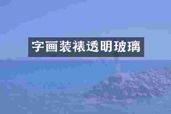 字画装裱透明玻璃