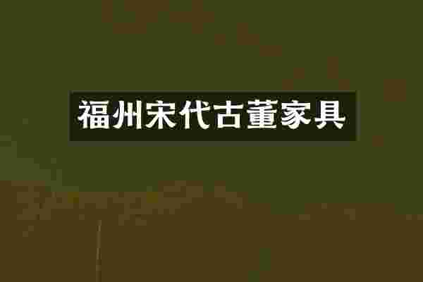 福州宋代古董家具
