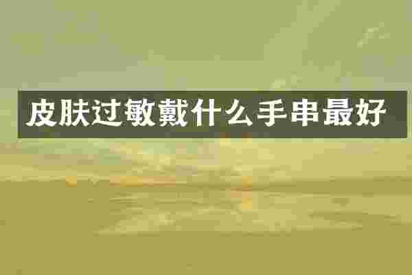 皮肤过敏戴什么手串最好