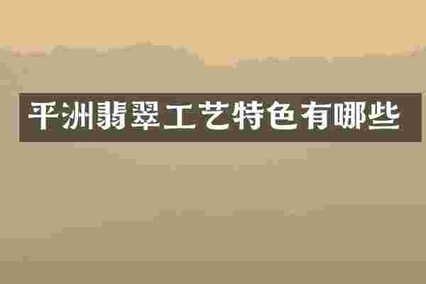 平洲翡翠工艺特色有哪些