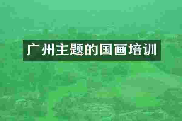 广州主题的国画培训