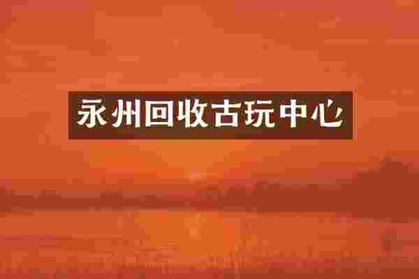 永州回收古玩中心