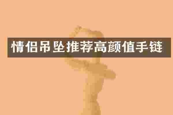 情侣吊坠推荐高颜值手链