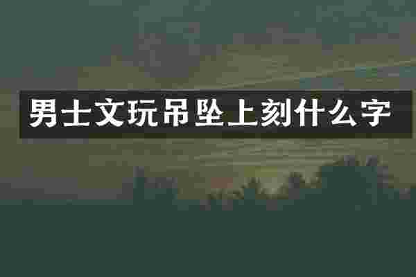 男士文玩吊坠上刻什么字
