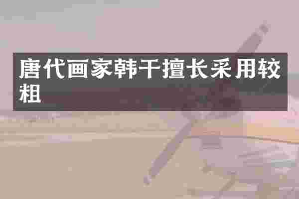 唐代画家韩干擅长采用较粗