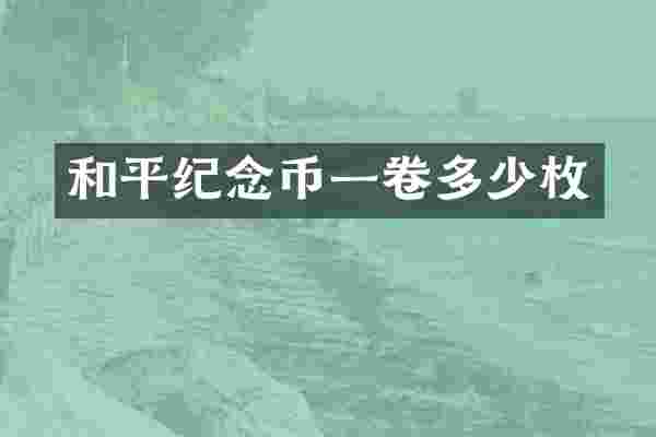 和平纪念币一卷多少枚