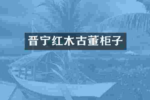 晋宁红木古董柜子