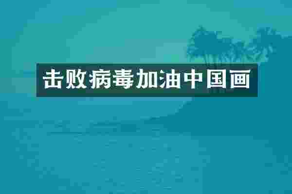 击败病毒加油中国画