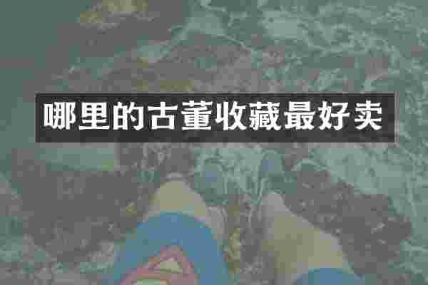 哪里的古董收藏最好卖