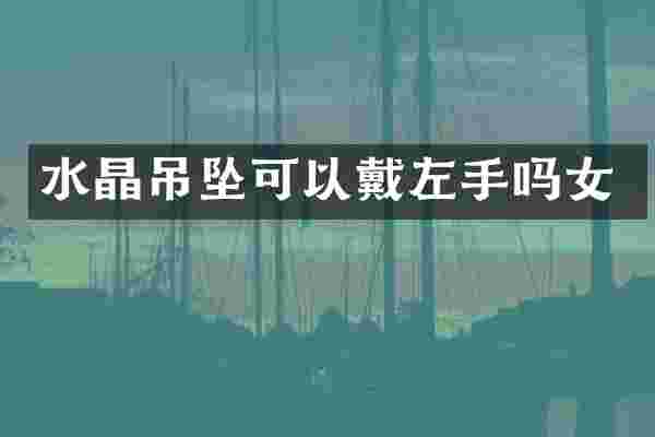 水晶吊坠可以戴左手吗女