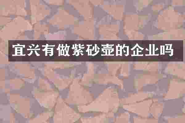 宜兴有做紫砂壶的企业吗