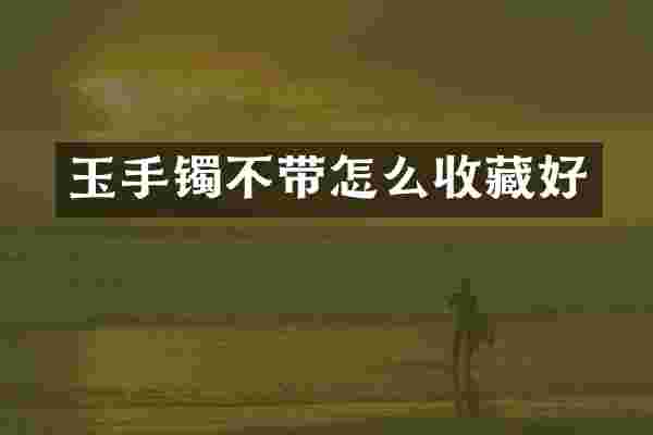 玉手镯不带怎么收藏好