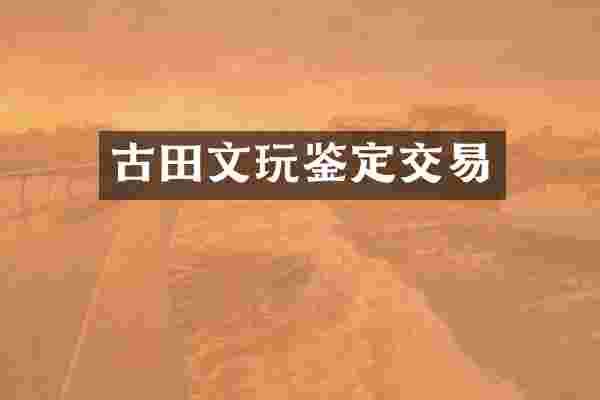古田文玩鉴定交易