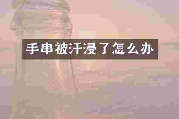 手串被汗浸了怎么办