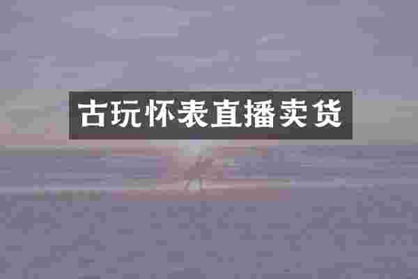 古玩怀表直播卖货