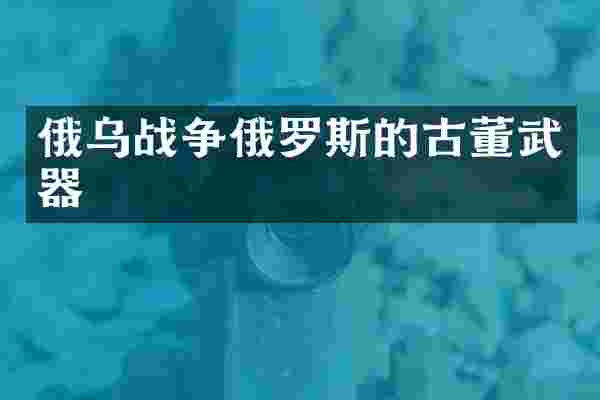 俄乌战争俄罗斯的古董武器