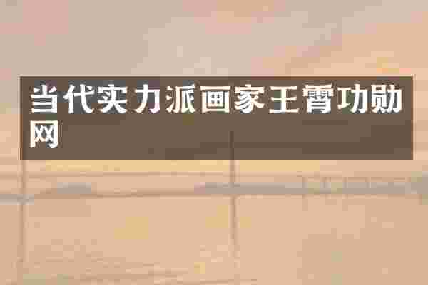当代实力派画家王霄功勋网