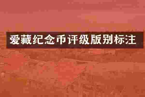 爱藏纪念币评级版别标注