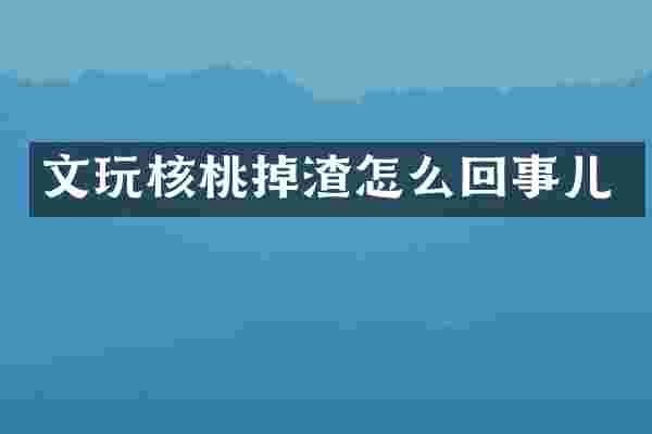 文玩核桃掉渣怎么回事儿