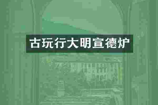 古玩行大明宣德炉
