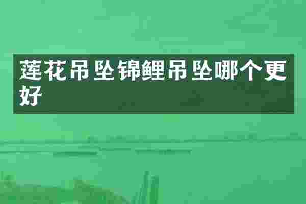 莲花吊坠锦鲤吊坠哪个更好