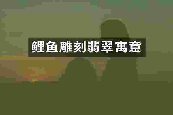 鲤鱼雕刻翡翠寓意