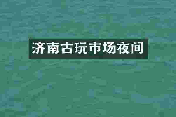济南古玩市场夜间