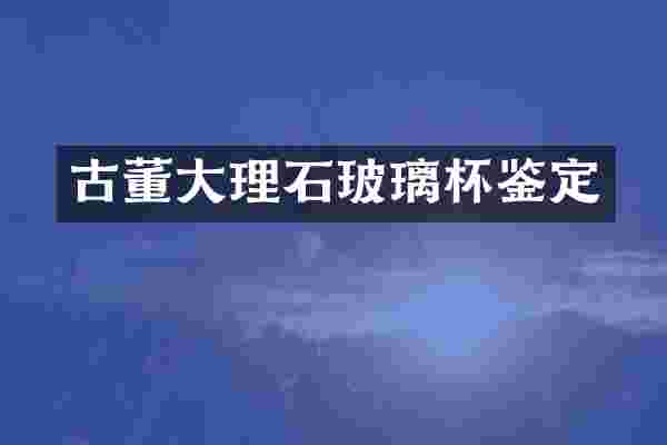 古董大理石玻璃杯鉴定