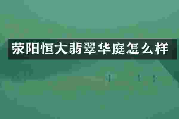 荥阳恒大翡翠华庭怎么样