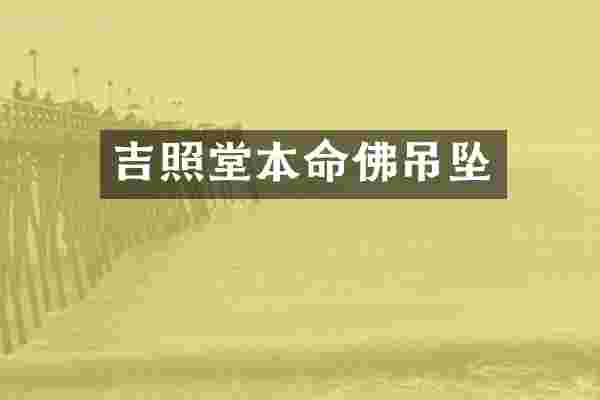 吉照堂本命佛吊坠