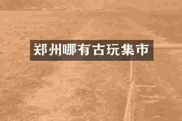郑州哪有古玩集市