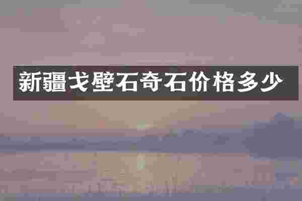 新疆戈壁石奇石价格多少