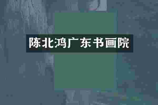 陈北鸿广东书画院