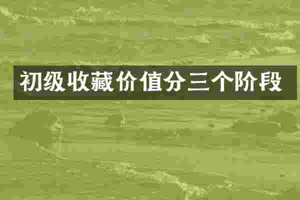 初级收藏价值分三个阶段