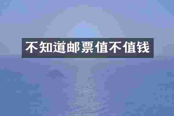 不知道邮票值不值钱