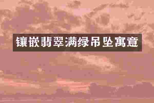 镶嵌翡翠满绿吊坠寓意
