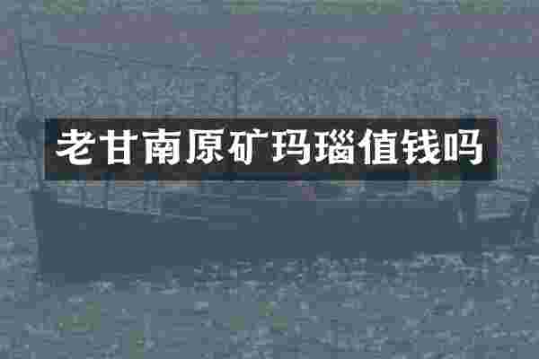 老甘南原矿玛瑙值钱吗