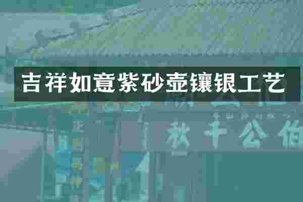 吉祥如意紫砂壶镶银工艺
