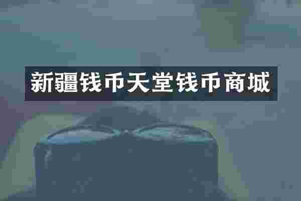 新疆钱币天堂钱币商城