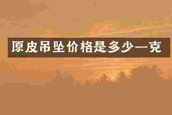 原皮吊坠价格是多少一克