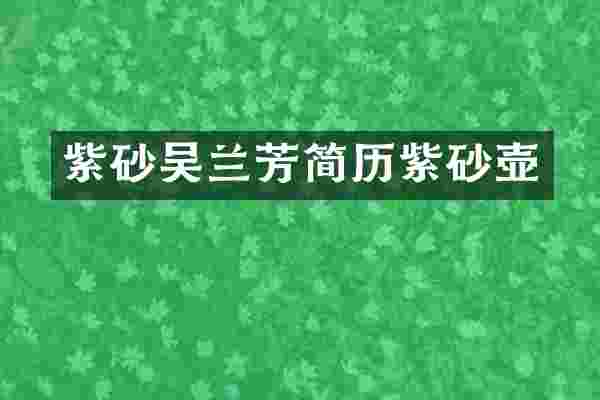 紫砂吴兰芳简历紫砂壶