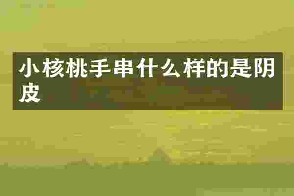 小核桃手串什么样的是阴皮