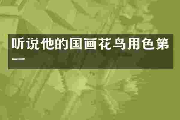 听说他的国画花鸟用色第一
