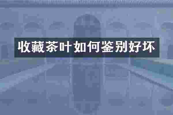 收藏茶叶如何鉴别好坏