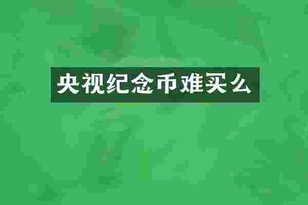 央视纪念币难买么