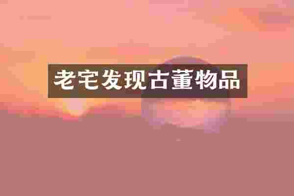 老宅发现古董物品