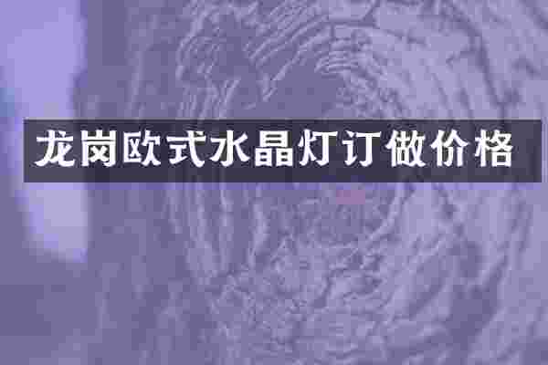 龙岗欧式水晶灯订做价格