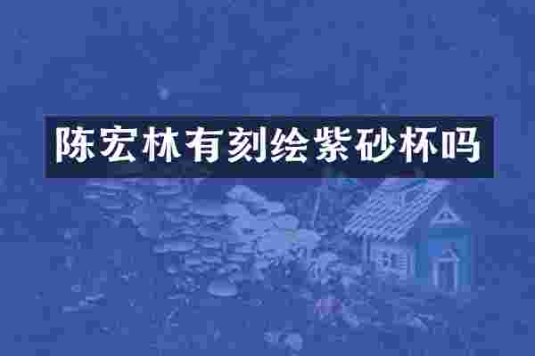 陈宏林有刻绘紫砂杯吗