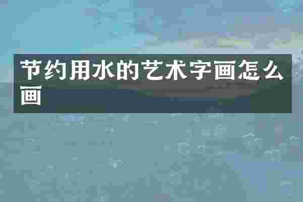 节约用水的艺术字画怎么画